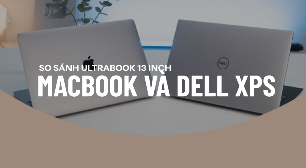 So sánh MacBook 13 inch và Dell XPS 13: Đâu mới là mẫu Ultrabook đáng mua